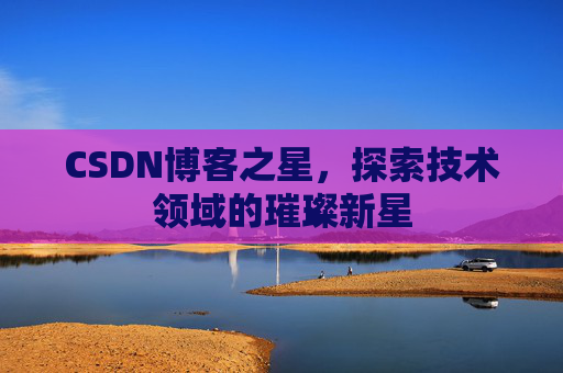 CSDN博客之星，探索技术领域的璀璨新星